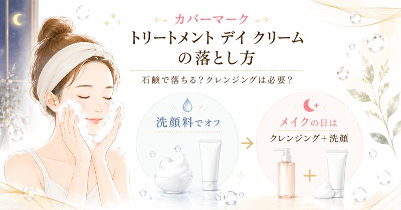 カバーマーク デイクリームの落とし方（洗顔料でオフ・メイクの日はクレンジング＋洗顔）