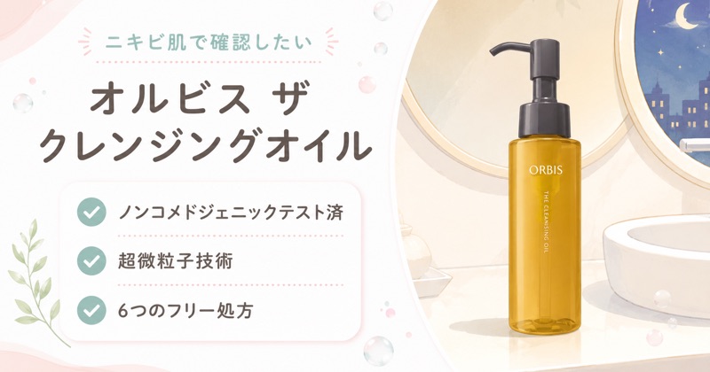 オルビス ザ クレンジングオイルはニキビが気になる肌でも根拠を確かめて選べる