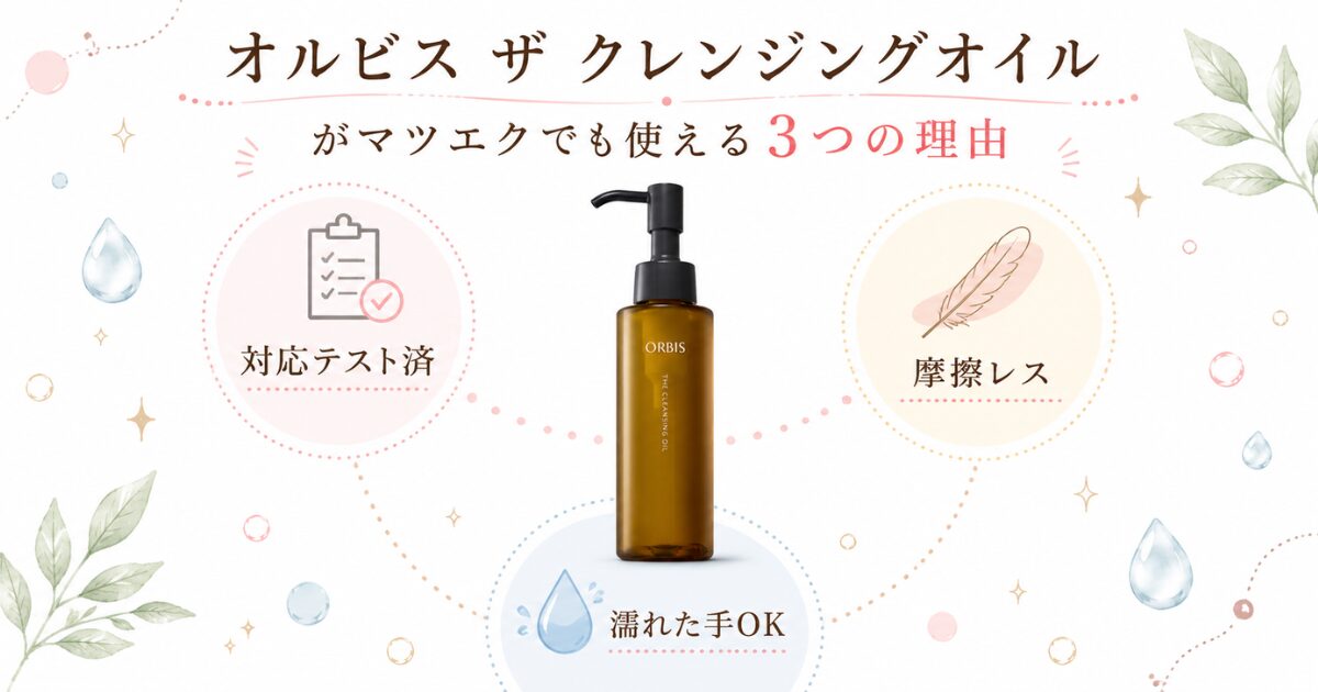 オルビス ザ クレンジングオイルがマツエクでも使える3つの理由（対応テスト済・摩擦レス・濡れた手OK）