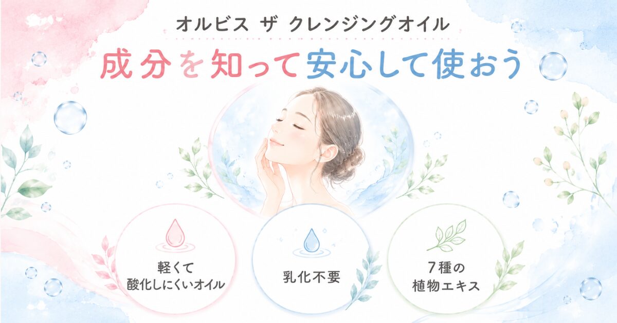 成分を知って安心してオルビス ザ クレンジングオイルを使おうというまとめイメージ
